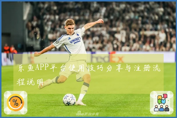 乐鱼APP平台使用技巧分享与注册流程说明