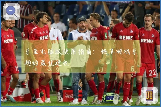 乐鱼电脑版使用指南：畅享游戏乐趣的最佳途径