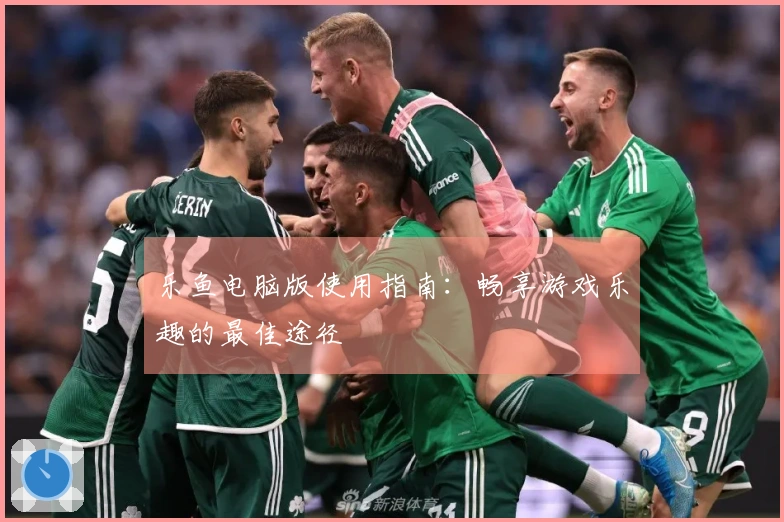 乐鱼电脑版使用指南：畅享游戏乐趣的最佳途径